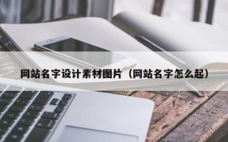 河源网站名字设计素材图片（网站名字怎么起）